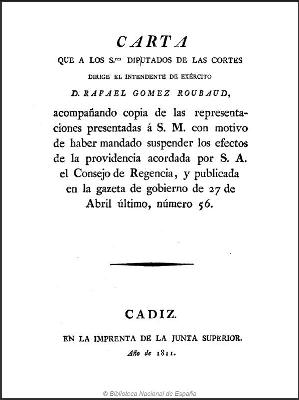 Carta que a los Sres Diputados de las Cortes dirige el Intendente de Exército D. RAFAEL GÓMEZ ROUBAUD, acompañando copia de las representaciones presentadas á S. M. con motivo de haber mandado suspender los efectos de la providencia acordada por S. A. el Consejo de Regencia, y publicada en la gazeta de gobierno de 27 de Abril último, número 56.